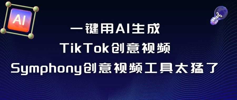 一键用AI生成TikTok创意视频？TikTok Symphony创意视频工具太猛了。