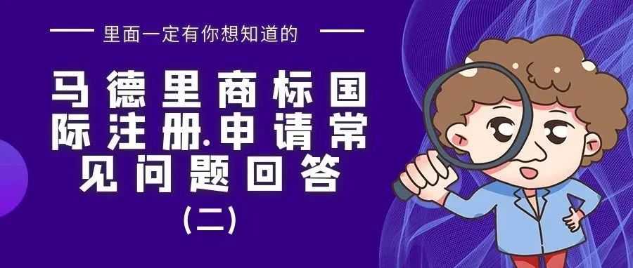 【里面一定有你想知道的】马德里商标国际注册申请常见问题回答（二）