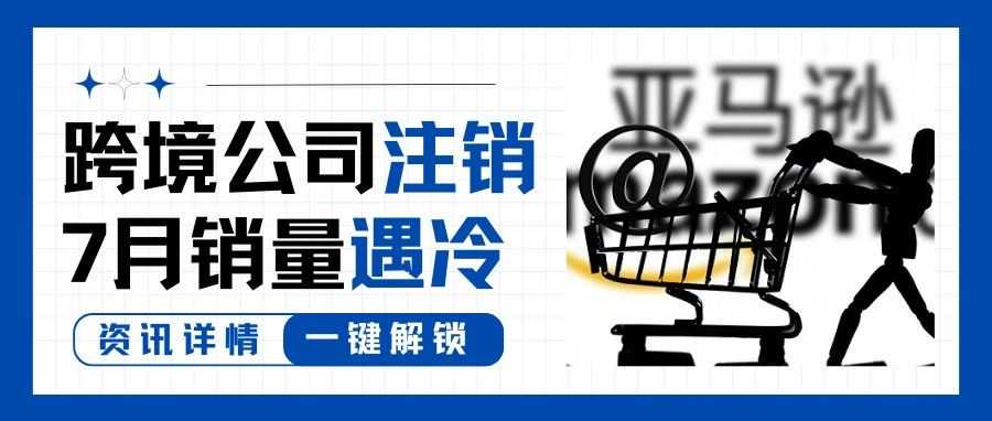 大批跨境电商公司开始注销？卖家7月销量遭遇寒潮！