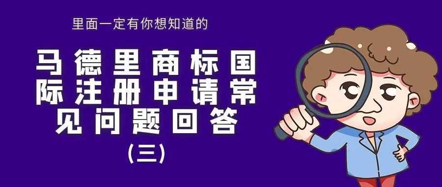 【里面一定有你想知道的】马德里商标国际注册申请常见问题回答（三）