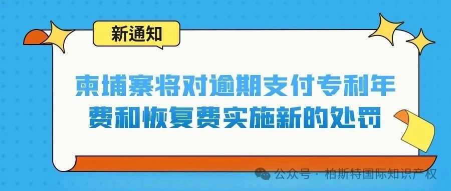 【新通知】柬埔寨将对逾期支付专利年费和恢复费实施新的处罚