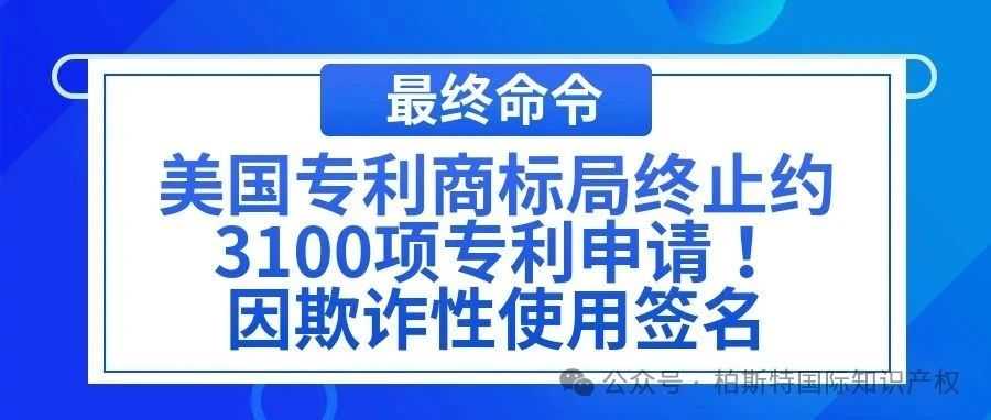 【最终命令】美国专利商标局终止约3100项专利申请！因欺诈性使用签名