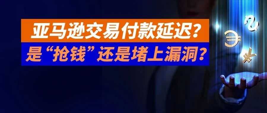 亚马逊交易付款延迟？是“抢钱”还是堵上漏洞？