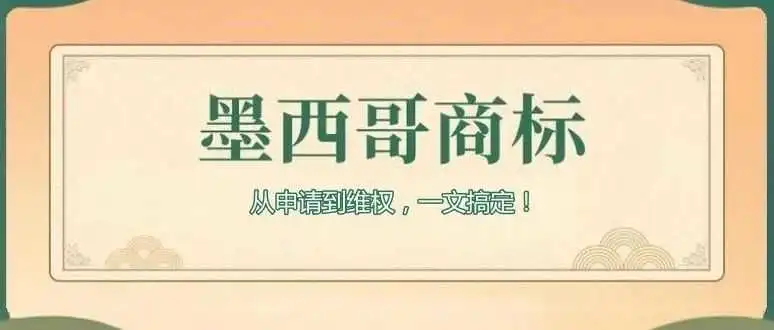 墨西哥商标注册全攻略:从申请到维权,一文搞定!