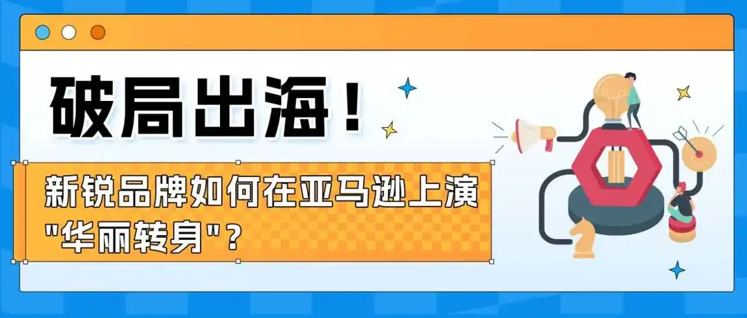 78%新锐品牌获消费者高好感度!他们为何能在亚马逊上演"破圈"神话?