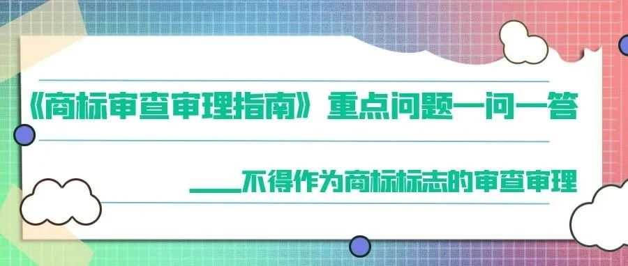 《商标审查审理指南》重点问题一问一答——不得作为商标标志的审查审理