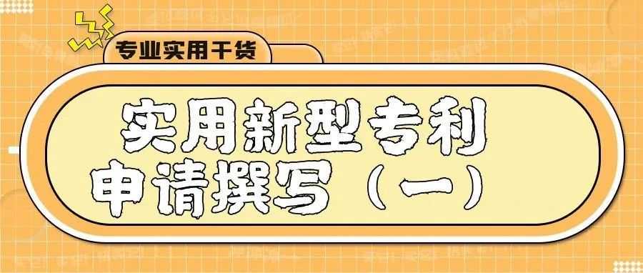 【专业实用干货】实用新型专利申请撰写（一）