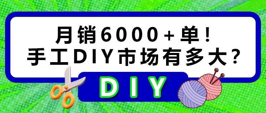 月销6000+单！个性化手工DIY撬动两万亿市场…