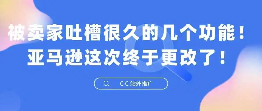 被卖家吐槽很久的几个功能!亚马逊这次终于更改了!