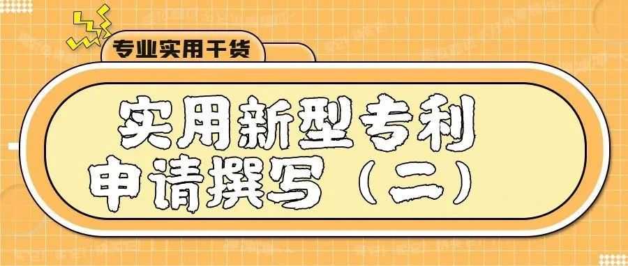 【专业实用干货】实用新型专利申请撰写（二）