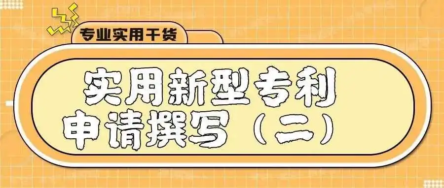 【专业实用干货】实用新型专利申请撰写(二)