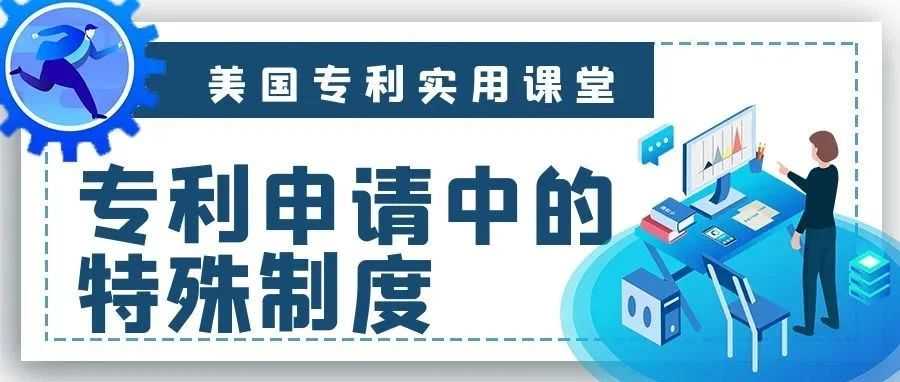 【美国专利实用课堂】专利申请中的特殊制度