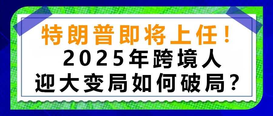 特朗普即将上任！2025年跨境人迎大变局如何破局？