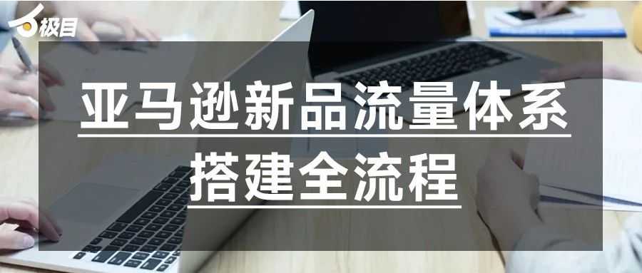 亚马逊新品流量体系搭建全流程