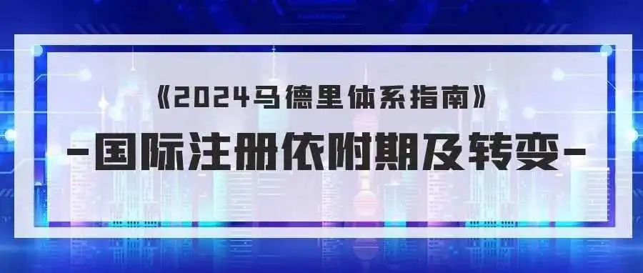 《2024马德里体系指南》:国际注册依附期及转变