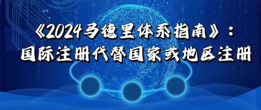 《2024马德里体系指南》：国际注册代替国家或地区注册