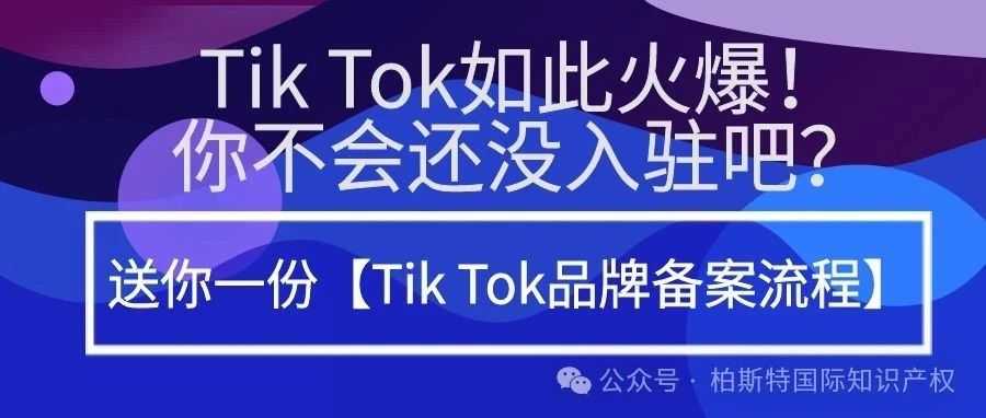 Tik Tok如此火爆！你不会还没入驻吧？送你一份【Tik Tok品牌备案流程】