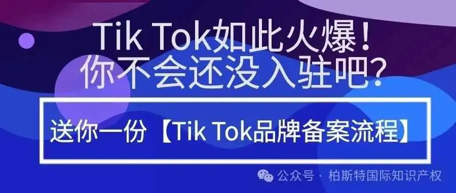 Tik Tok如此火爆!你不会还没入驻吧?送你一份【Tik Tok品牌备案流程】