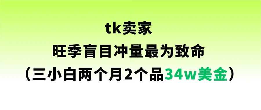 tk卖家 旺季盲目冲量最为致命 （三小白两个月2个品34w美金）