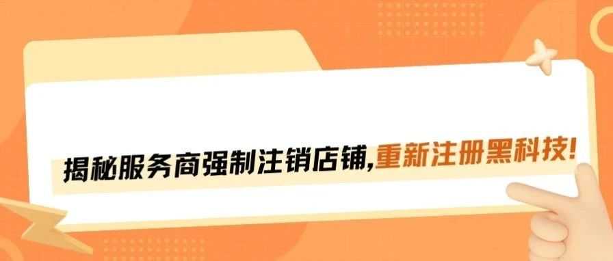 揭秘服务商“强制注销店铺重开”黑科技，你敢玩吗？！