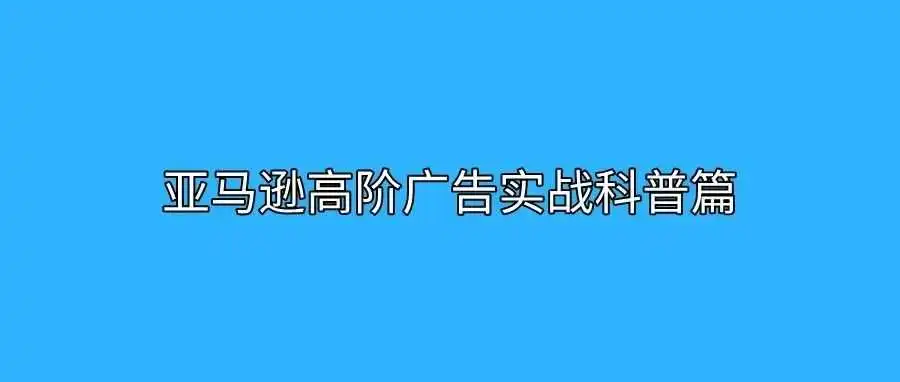 亚马逊高阶广告实战科普篇