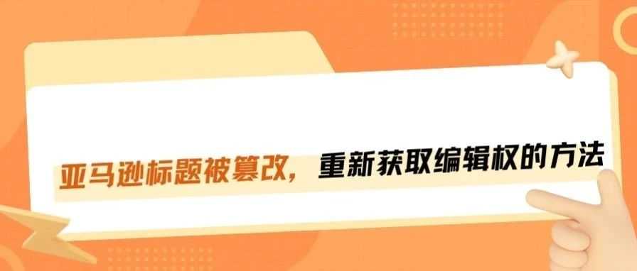 亚马逊标题被篡改？教你快速抢回编辑权！