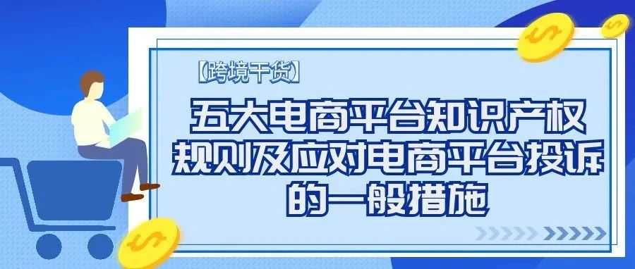 【跨境干货】五大电商平台知识产权规则及应对电商平台投诉的一般措施