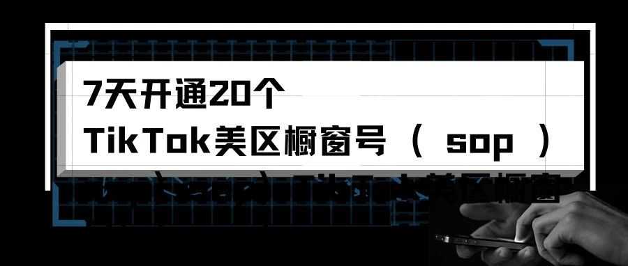 亲测7天开通20个TikTok美区橱窗号（赛道SOP）