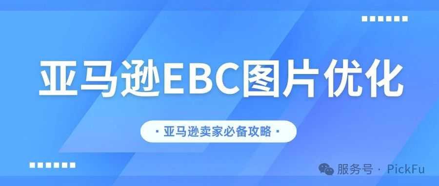 亚马逊EBC图片优化：如何提升你的品牌内容曝光与销量？上篇