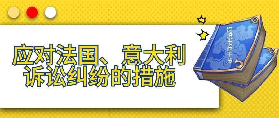 【跨境电商干货】应对法国、意大利诉讼纠纷的措施