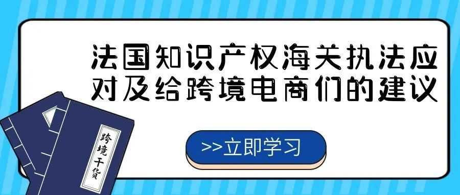 【跨境电商干货】法国知识产权海关执法应对及给跨境电商们的建议