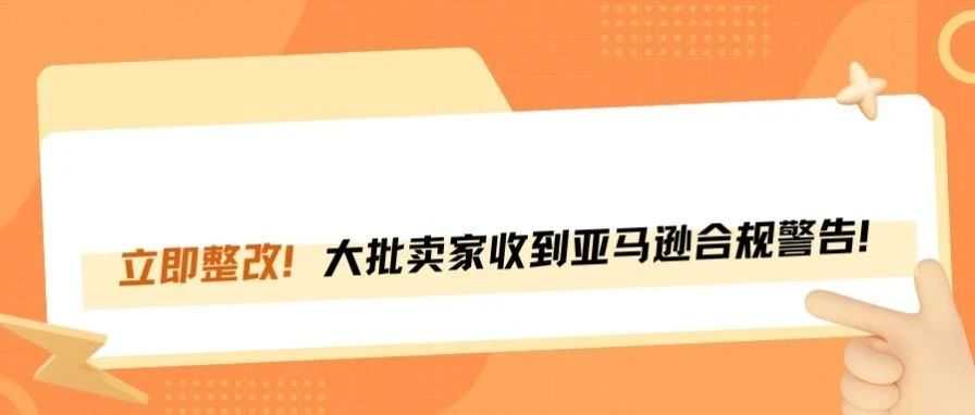 紧急！亚马逊合规警告倒计时，卖家须立即整改！