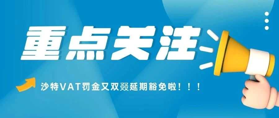 好消息！沙特VAT罚金豁免又延期6个月至2025年6月30日