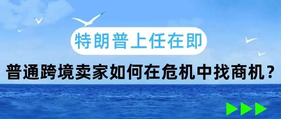 特朗普上任在即,普通跨境卖家如何在危机中找商机?