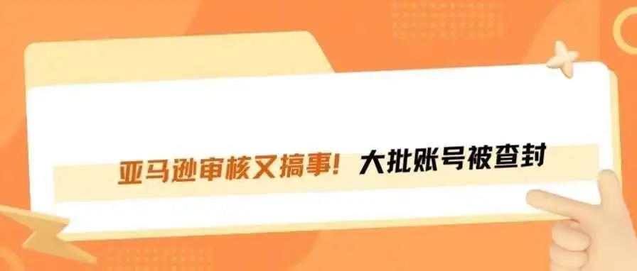 亚马逊审核升级！大批卖家账户被封，如何应对？