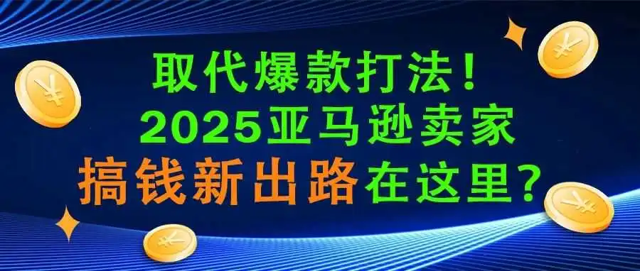 取代爆款打法!2025亚马逊卖家搞钱新出路在这里?