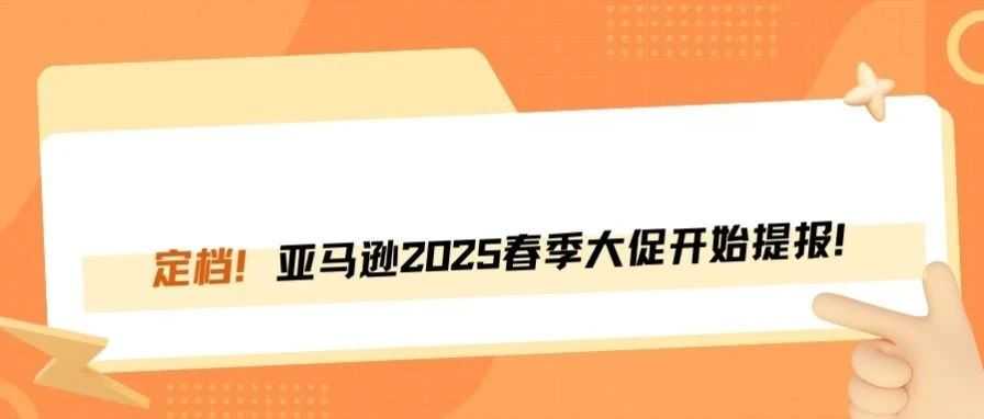 确定了！亚马逊2025年春季大促开始提报！
