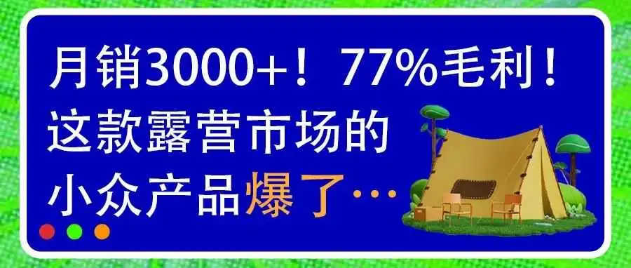 月销3000+!77%毛利!这款露营市场的小众产品爆了…