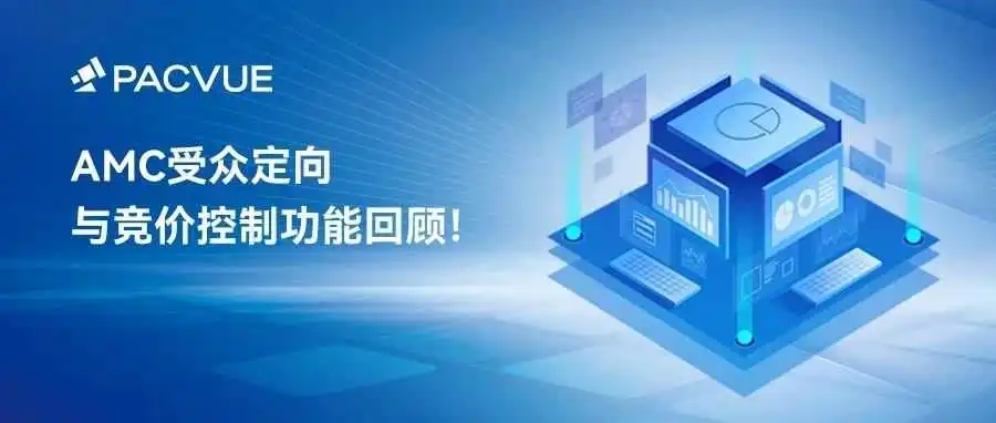 AMC受众定向与竞价控制功能回顾!Pacvue独创联动体系,助力广告主精准锁定高价值人群