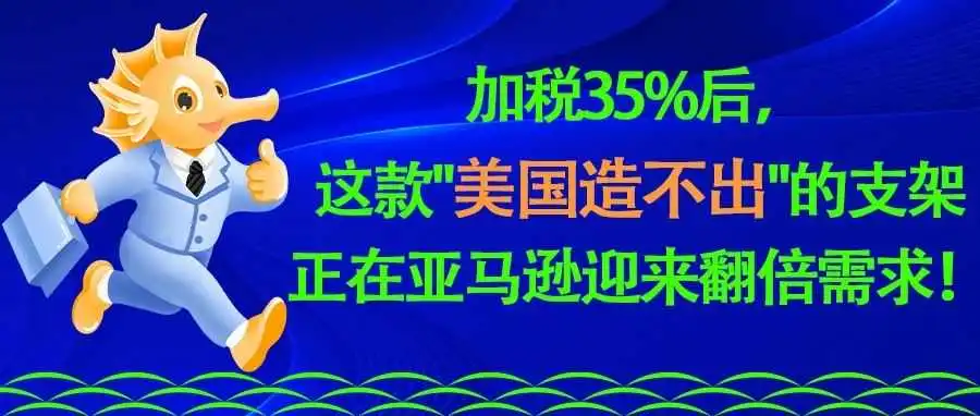 加税35%后,这款"美国造不出"的支架正在亚马逊迎来翻倍需求!