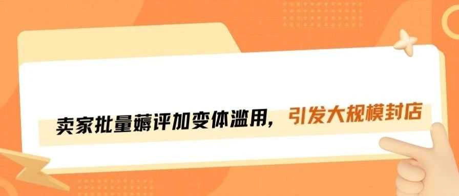 亚马逊大扫荡！批量薅评+滥用变体，封店风暴来袭！