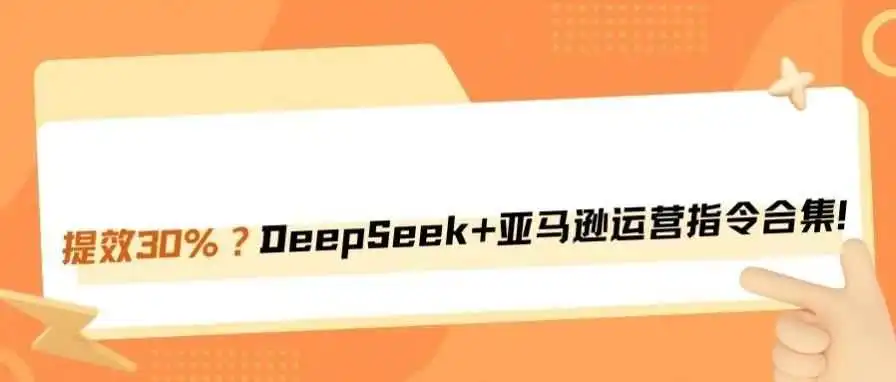 成功提效30%的DeepSeek+亚马逊运营指令！
