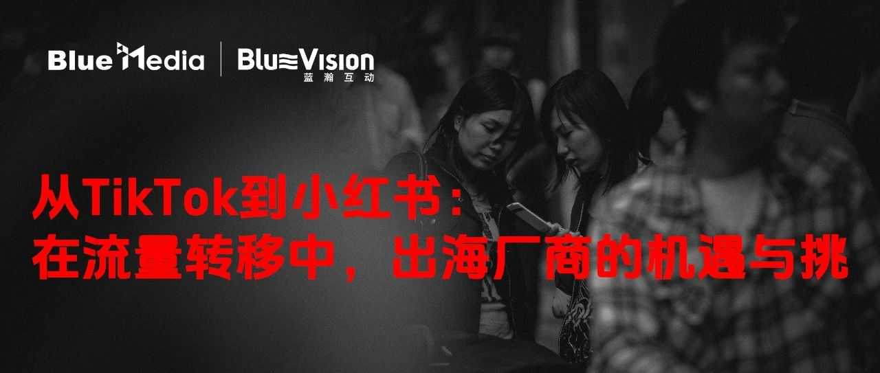 从TikTok到小红书：在流量转移中，出海厂商的机遇与挑战