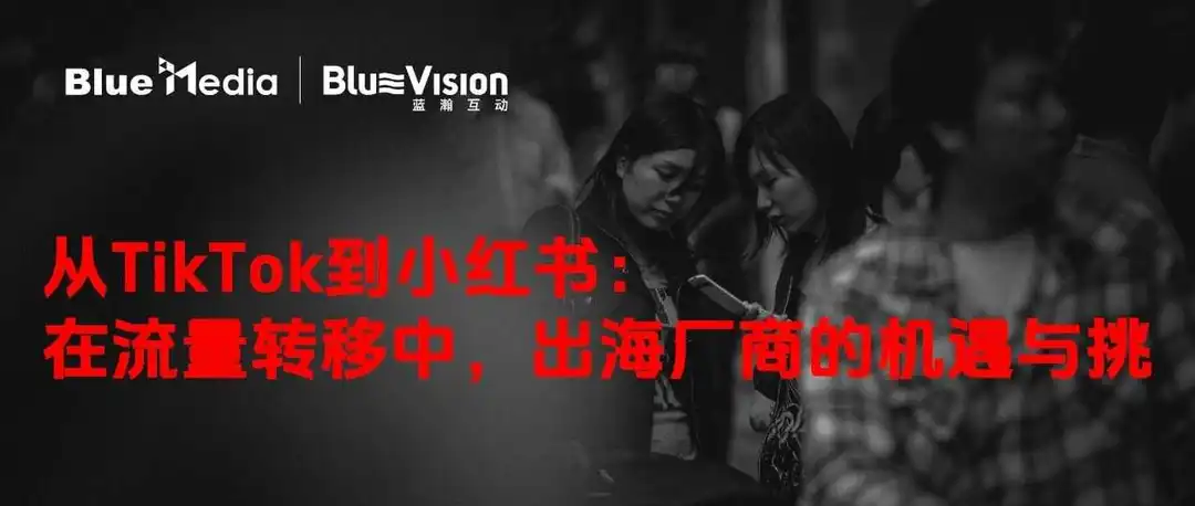 从TikTok到小红书：在流量转移中，出海厂商的机遇与挑战