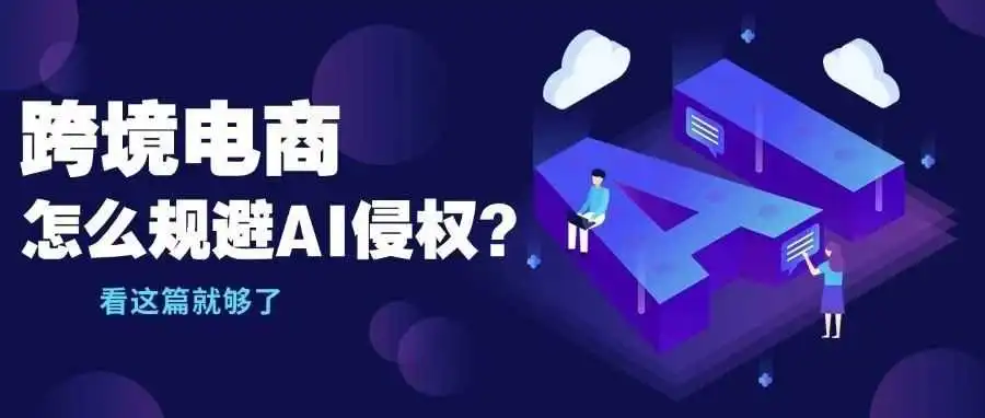 跨境电商用 AI 有风险！这些方法帮你避开侵权 “大坑”