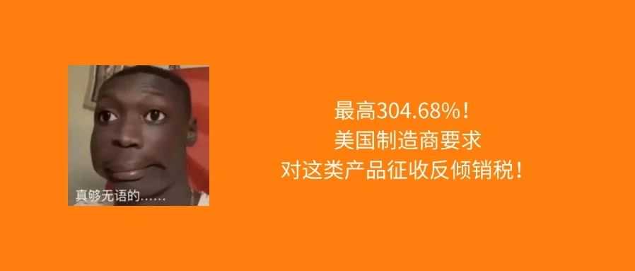 这类产品将被征收高额反倾销税,最高加税304.68%!