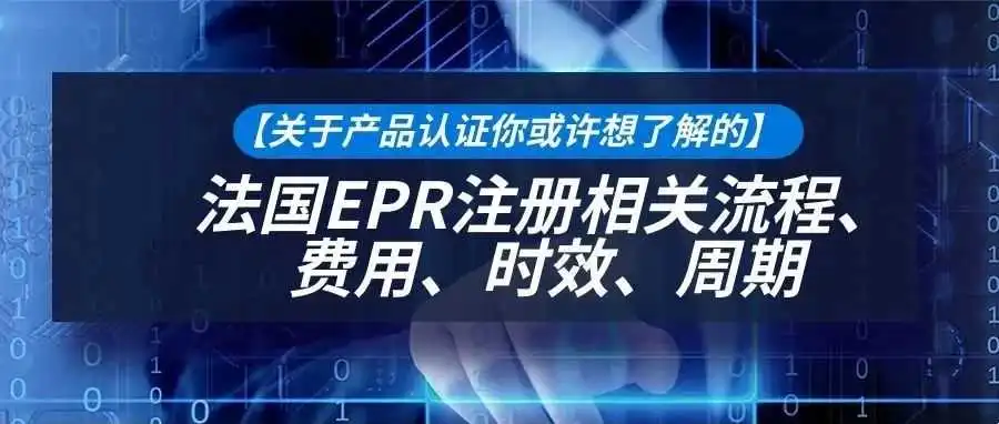 【关于产品认证你或许想了解的】法国EPR注册相关流程、费用、时效、周期