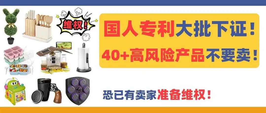 国人专利大批下证!40+高风险产品不要卖,恐已有卖家准备维权!