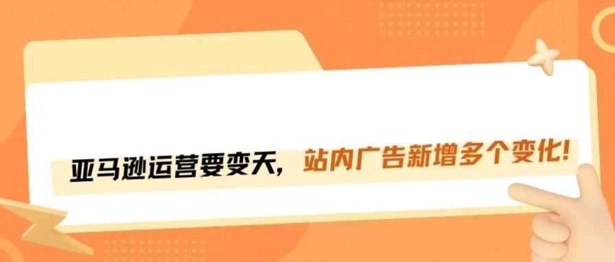 亚马逊广告大升级！这些新变化，卖家一定要知道！