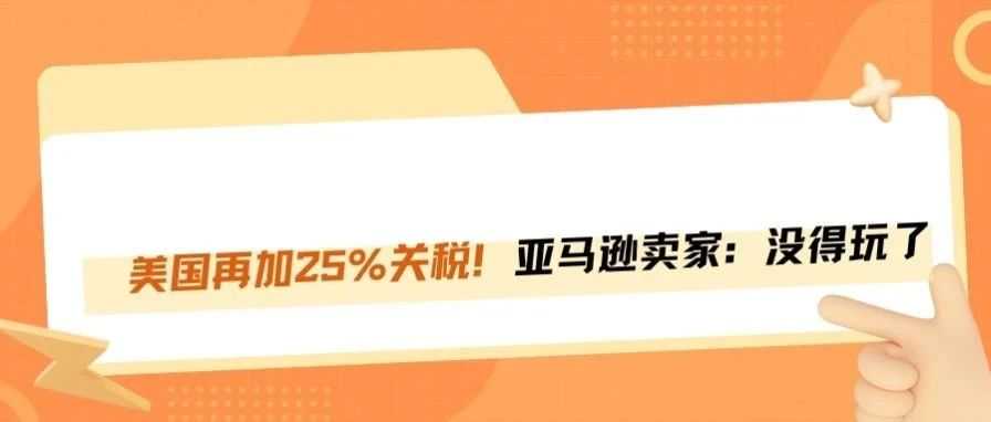 美国再加25%关税！跨境卖家：这还怎么玩？！